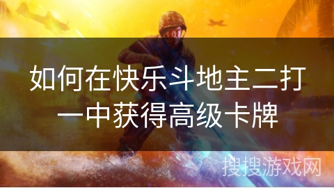 如何在快乐斗地主二打一中获得高级卡牌