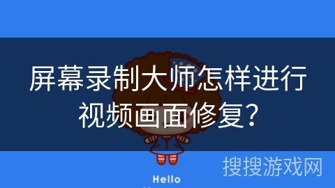 屏幕录制大师怎样进行视频画面修复？