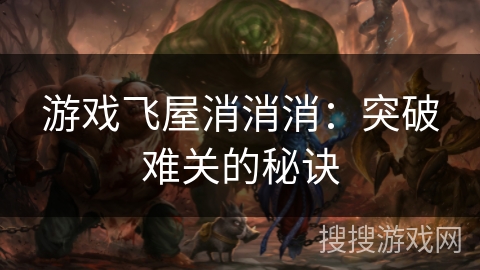 游戏飞屋消消消：突破难关的秘诀