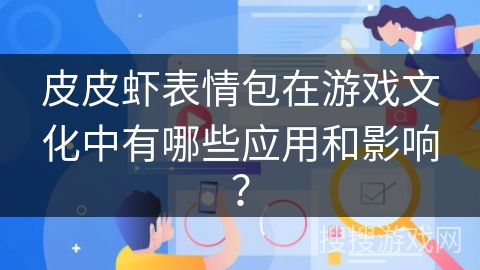 皮皮虾表情包在游戏文化中有哪些应用和影响？