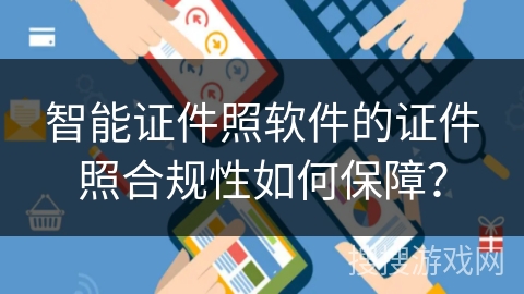 智能证件照软件的证件照合规性如何保障？