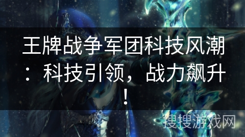 王牌战争军团科技风潮：科技引领，战力飙升！