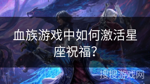 血族游戏中如何激活星座祝福? 血族游戏中如何激活星座祝福?
