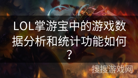 LOL掌游宝中的游戏数据分析和统计功能如何？