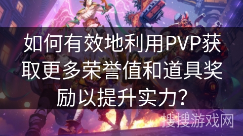 如何有效地利用PVP获取更多荣誉值和道具奖励以提升实力？