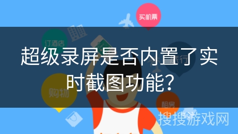 超级录屏是否内置了实时截图功能？