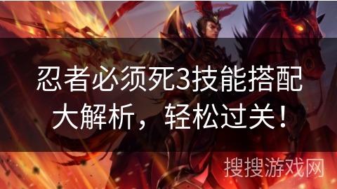 忍者必须死3技能搭配大解析，轻松过关！