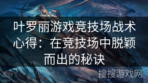 叶罗丽游戏竞技场战术心得：在竞技场中脱颖而出的秘诀
