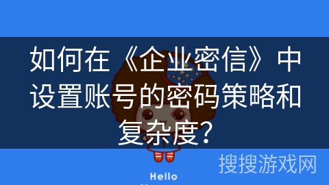 如何在《企业密信》中设置账号的密码策略和复杂度? 如何在《企业密信》中设置账号的密码策略和复杂度?