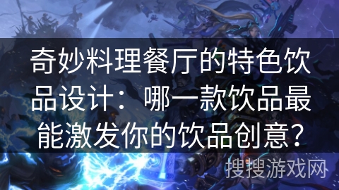 奇妙料理餐厅的特色饮品设计：哪一款饮品最能激发你的饮品创意？