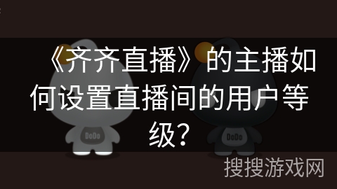 《齐齐直播》的主播如何设置直播间的用户等级？