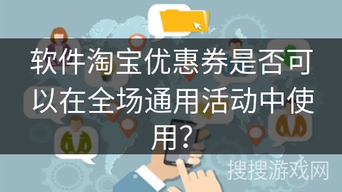 软件淘宝优惠券是否可以在全场通用活动中使用？