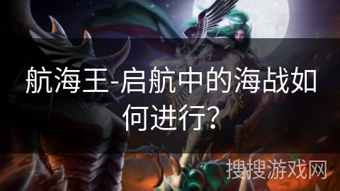 航海王-启航中的海战如何进行？