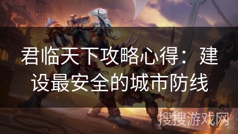 君临天下攻略心得：建设最安全的城市防线