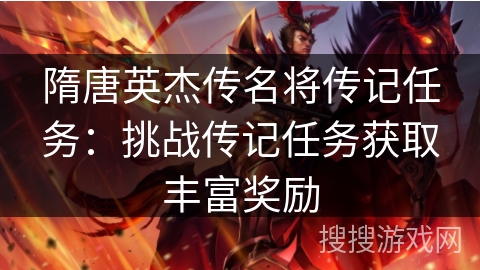 隋唐英杰传名将传记任务:挑战传记任务获取丰富奖励 隋唐英杰传名将传记任务:挑战传记任务获取丰富奖励