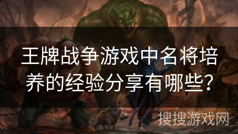 王牌战争游戏中名将培养的经验分享有哪些？
