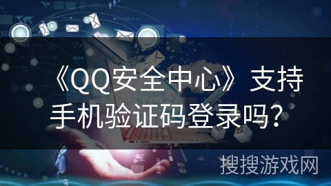 《QQ安全中心》支持手机验证码登录吗？