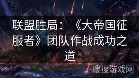 联盟胜局：《大帝国征服者》团队作战成功之道