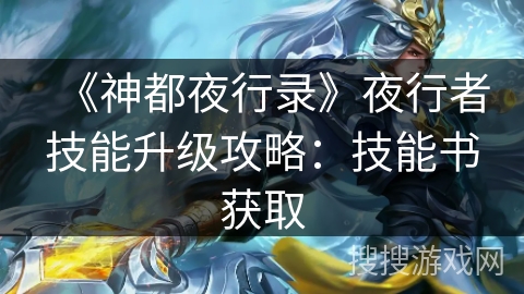 《神都夜行录》夜行者技能升级攻略：技能书获取