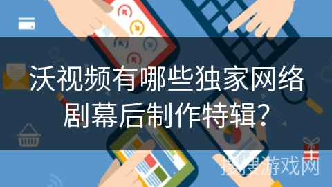 沃视频有哪些独家网络剧幕后制作特辑? 沃视频有哪些独家网络剧幕后制作特辑?