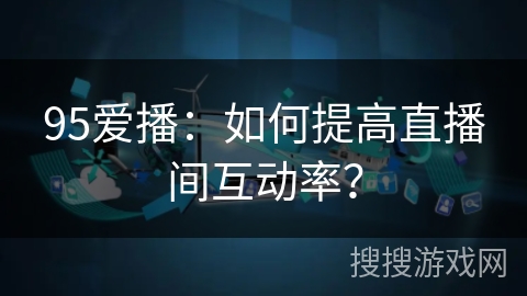 95爱播：如何提高直播间互动率？