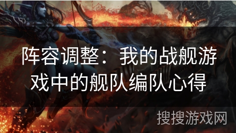 阵容调整：我的战舰游戏中的舰队编队心得