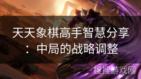 天天象棋高手智慧分享：中局的战略调整