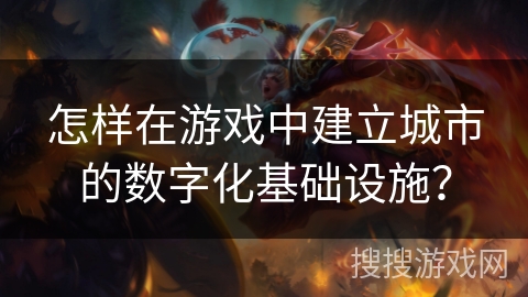 怎样在游戏中建立城市的数字化基础设施？