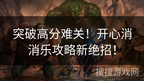 突破高分难关!开心消消乐攻略新绝招! 突破高分难关!开心消消乐攻略新绝招!