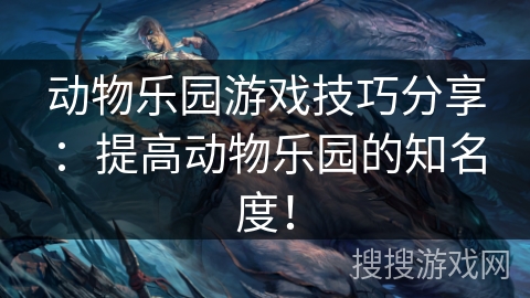 动物乐园游戏技巧分享:提高动物乐园的知名度! 动物乐园游戏技巧分享:提高动物乐园的知名度!