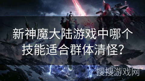 新神魔大陆游戏中哪个技能适合群体清怪？
