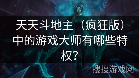 天天斗地主（疯狂版）中的游戏大师有哪些特权？