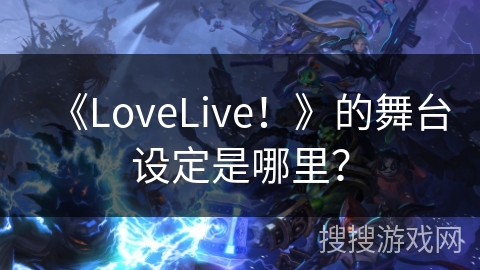 《LoveLive！》的舞台设定是哪里？
