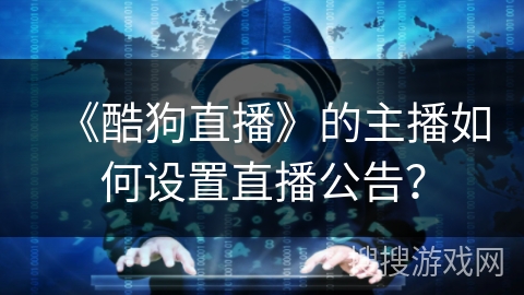 《酷狗直播》的主播如何设置直播公告？