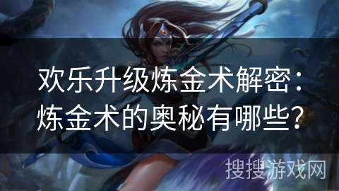 欢乐升级炼金术解密：炼金术的奥秘有哪些？