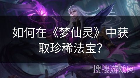 如何在《梦仙灵》中获取珍稀法宝？