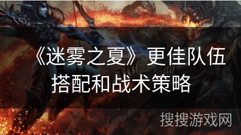 《迷雾之夏》更佳队伍搭配和战术策略 《迷雾之夏》更佳队伍搭配和战术策略