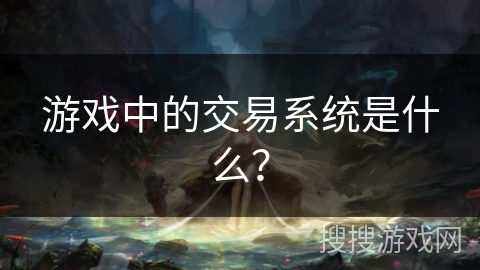 游戏中的交易系统是什么？