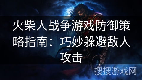火柴人战争游戏防御策略指南:巧妙躲避敌人攻击 火柴人战争游戏防御策略指南:巧妙躲避敌人攻击