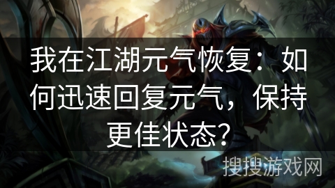 我在江湖元气恢复:如何迅速回复元气,保持更佳状态? 我在江湖元气恢复:如何迅速回复元气,保持更佳状态?