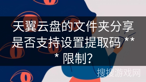 天翼云盘的文件夹分享是否支持设置提取码 *** 限制？