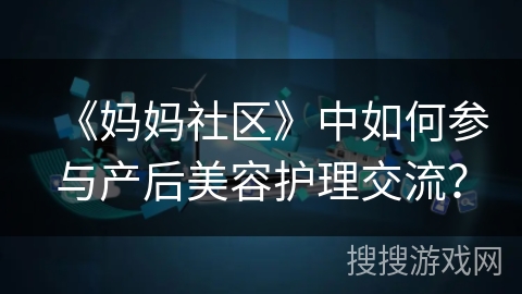 《妈妈社区》中如何参与产后美容护理交流？