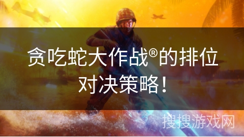 贪吃蛇大作战®的排位对决策略！