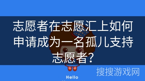 志愿者在志愿汇上如何申请成为一名孤儿支持志愿者? 志愿者在志愿汇上如何申请成为一名孤儿支持志愿者?