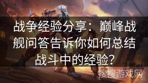 战争经验分享：巅峰战舰问答告诉你如何总结战斗中的经验？