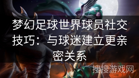 梦幻足球世界球员社交技巧:与球迷建立更亲密关系 梦幻足球世界球员社交技巧:与球迷建立更亲密关系