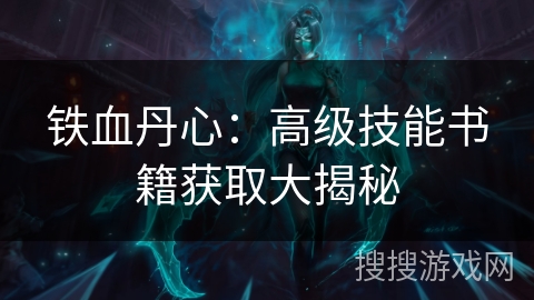 铁血丹心：高级技能书籍获取大揭秘