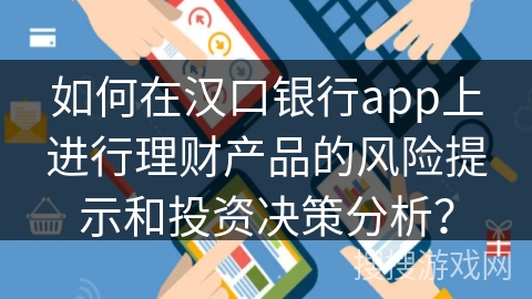 如何在汉口银行app上进行理财产品的风险提示和投资决策分析？