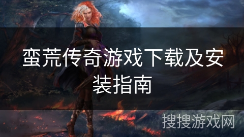 蛮荒传奇游戏下载及安装指南