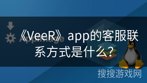 《VeeR》app的客服联系方式是什么？